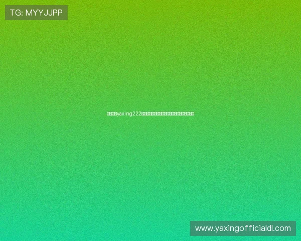 亚星游戏yaxing222热门游戏推荐及详细玩法攻略提升你的游戏水平 亚星游戏yaxing222热门游戏推荐及详细玩法攻略提升你的游戏水平