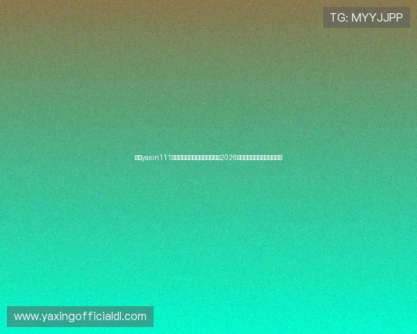 亚星yaxin111手机登录助力用户第一时间获取2026年世界杯最新赛况与精彩瞬间 亚星yaxin111手机登录助力用户第一时间获取2026年世界杯最新赛况与精彩瞬间